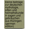 Kleine Beiträge Zur Deutschen Mythologie, Sitten Und Heimathskunde in Sagen Und Gebräuchen Aus Thüringen (German Edition) by Witzschel August