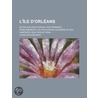 L' Le D'orl Ans; Notes Sur Son Tendue--ses Premiers Tablissements--sa Population--les M Rs De Ses Habitants--ses Productions by Louis-Edouard Bois