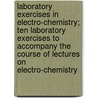 Laboratory Exercises in Electro-chemistry; Ten Laboratory Exercises to Accompany the Course of Lectures on Electro-chemistry door University of Toronto. Elect Laboratory