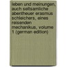 Leben Und Meinungen, Auch Seltsamliche Abentheuer Erasmus Schleichers, Eines Reisenden Mechanikus, Volume 1 (German Edition) by Gottlieb Cramer Karl