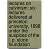 Lectures on Calvinism: Six Lectures Delivered at Princeton University, 1898 Under the Auspices of the L. P. Stone Foundation by Abraham Kuyper