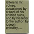 Letters to Mr. Volney, occasioned by a work of his entitled Ruins, and by his letter to the author. By Joseph Priestley, ...