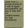 Notes from a private journal of a visit to Egypt and Palestine, by way of Italy and the Mediterranean. [By Lady Montefiore]. door Onbekend