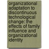 Organizational Adaptation to Discontinuous Technological Change: The Effects of Family Influence and Organizational Identity door Nadine Kammerlander