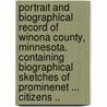 Portrait and Biographical Record of Winona County, Minnesota. Containing Biographical Sketches of Prominenet ... Citizens .. door Onbekend