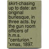 Skirt-Chasing up to date: an original burlesque, in three acts. By the Gun Room Officers of H.M.S. "Centurion." 'Xmas, 1897. door Onbekend