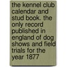 The Kennel Club Calendar and Stud Book. the Only Record Published in England of Dog Shows and Field Trials for the Year 1877 door United States Government