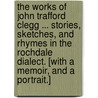 The Works of John Trafford Clegg ... Stories, sketches, and rhymes in the Rochdale dialect. [With a memoir, and a portrait.] door John Trafford Clegg