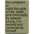 The complaint: or, night-thoughts on life, death, and immortality. By Edward Young, L.L.B. Revised and corrected by himself.