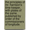 The principles of Mr. Harrison's time-keeper, with plates of the same. Published by order of the commissioners of longitude. by John Harrison