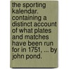 The sporting kalendar. Containing a distinct account of what plates and matches have been run for in 1751, ... By John Pond. door John. Pond