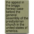 the Appeal in the Briggs Heresy Case Before the General Assembly of the Presbyterian Church in the United States of America.