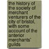 the History of the Society of Merchant Venturers of the City of Bristol, with Some Account of the Anterior Merchants' Guilds
