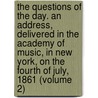 the Questions of the Day. an Address, Delivered in the Academy of Music, in New York, on the Fourth of July, 1861 (Volume 2) by Edward Everett