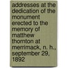 Addresses at the Dedication of the Monument Erected to the Memory of Matthew Thornton at Merrimack, N. H., September 29, 1892 by General Books