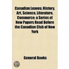 Canadian Leaves; History, Art, Science, Literature, Commerce a Series of New Papers Read Before the Canadian Club of New York door General Books