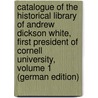 Catalogue of the Historical Library of Andrew Dickson White, First President of Cornell University, Volume 1 (German Edition) by Lincoln Burr George