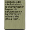 Geschichte Der Säkularisation Im Rechtsrheinischen Bayern: Die Säkularisation In Kurpfalzbayern Während Des Jahres 1802... door Alfons Maria Scheglmann