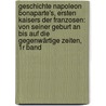 Geschichte Napoleon Bonaparte's, Ersten Kaisers Der Franzosen: Von Seiner Geburt An Bis Auf Die Gegenwärtige Zeiten, 1r Band by Unknown