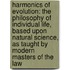 Harmonics Of Evolution: The Philosophy Of Individual Life, Based Upon Natural Science, As Taught By Modern Masters Of The Law