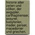 Historie alter Zeiten und Völker, der Aegypter, Carthaginenser, Assyrer, Babylonier, Meder, Perser, Macedonier und Griechen.