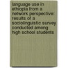 Language Use in Ethiopia from a Network Perspective: Results of a Sociolinguistic Survey Conducted Among High School Students door Ronny Meyer