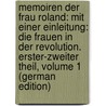Memoiren Der Frau Roland: Mit Einer Einleitung: Die Frauen in Der Revolution. Erster-Zweiter Theil, Volume 1 (German Edition) by Roland