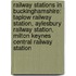 Railway Stations in Buckinghamshire: Taplow Railway Station, Aylesbury Railway Station, Milton Keynes Central Railway Station