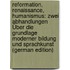 Reformation, Renaissance, Humanismus: Zwei Abhandlungen Über Die Grundlage Moderner Bildung Und Sprachkunst (German Edition)