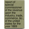 Report of Special Commissioner of the Revenue Upon the Industry, Trade, Commerce, &c., of the United States for the Year 1869 door United States. Special Commissi Revenue