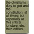 The Christian's Duty to God and the Constitution, at all times; but especially at this critical juncture, etc. Third edition.