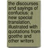 The Discourses and Sayings of Confucius: A New Special Translation, Illustrated with Quotations from Goethe and Other Writers