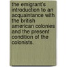 The Emigrant's introduction to an acquaintance with the British American Colonies and the present condition of the Colonists. door S.S. Hill