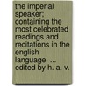 The Imperial Speaker; containing the most celebrated readings and recitations in the English Language. ... Edited by H. A. V. door H.A. Viles