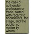 The case of authors by profession or trade, stated. With regard to booksellers, the stage, and the public. No matter by whom.