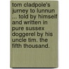 Tom Cladpole's Jurney to Lunnun ... told by himself and written in pure Sussex doggerel by his Uncle Tim. The fifth thousand. door Tim Cladpole