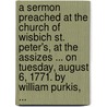 a Sermon Preached at the Church of Wisbich St. Peter's, at the Assizes ... on Tuesday, August 6, 1771. by William Purkis, ... by William Purkis