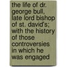 the Life of Dr. George Bull, Late Lord Bishop of St. David's; with the History of Those Controversies in Which He Was Engaged door Robert Nelson