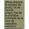 Affaire Dreyfus: La Revision Du Procï¿½S De Rennes. Enquï¿½Te De La Chambre Criminelle De La Cour De Cassation, Volume 2 by France. Cour De