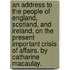 An address to the people of England, Scotland, and Ireland, on the present important crisis of affairs. By Catharine Macaulay.