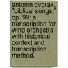 Antonin Dvorak, "Biblical Songs," Op. 99: A Transcription for Wind Orchestra with Historical Context and Transcription Method. door Raymond Thomas Brown