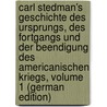 Carl Stedman's Geschichte Des Ursprungs, Des Fortgangs Und Der Beendigung Des Americanischen Kriegs, Volume 1 (German Edition) by Stedman Charles