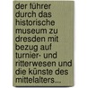 Der Führer Durch Das Historische Museum Zu Dresden Mit Bezug Auf Turnier- Und Ritterwesen Und Die Künste Des Mittelalters... door F.A. Frenzel