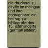 Die Druckerei Zu Eltville Im Rheingau Und Ihre Erzeugnisse: Ein Beitrag Zur Bibliografie Des 15. Jahrhunderts (German Edition) by Wilhelm Emil Roth F