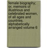 Female Biography; Or, Memoirs of Illustrious and Celebrated Women, of All Ages and Countries. Alphabetically Arranged Volume 6 door Mary Hays