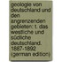 Geologie Von Deutschland Und Den Angrenzenden Gebieten: T. Das Westliche Und Südliche Deutschland. 1887-1892 (German Edition)