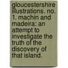 Gloucestershire Illustrations. No. 1. Machin and Madeira: an attempt to investigate the truth of the discovery of that island. by Samuel M.A. Lysons