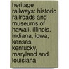 Heritage Railways: Historic Railroads And Museums Of Hawaii, Illinois, Indiana, Iowa, Kansas, Kentucky, Maryland And Louisiana door Bren Monteiro