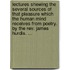 Lectures shewing the several sources of that pleasure which the human mind receives from poetry. By the Rev. James Hurdis. ...