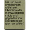 Linz Und Seine Umgebungen: Mit Einem Überblicke Der Merkwürdigsten Städte Und Gegenden Von Oberösterreich (German Edition) by Gottfried Heinsse Carl